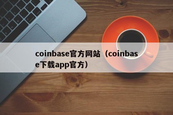 coinbase官方网站（coinbase下载app官方）