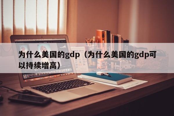 为什么美国的gdp（为什么美国的gdp可以持续增高）