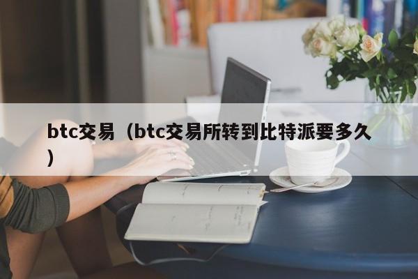 btc交易（btc交易所转到比特派要多久）