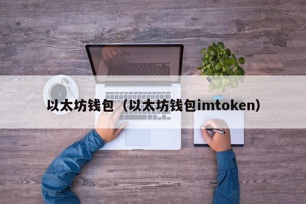 以太坊钱包（以太坊钱包imtoken）