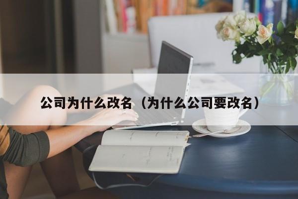 公司为什么改名（为什么公司要改名）