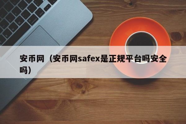安币网（安币网safex是正规平台吗安全吗）