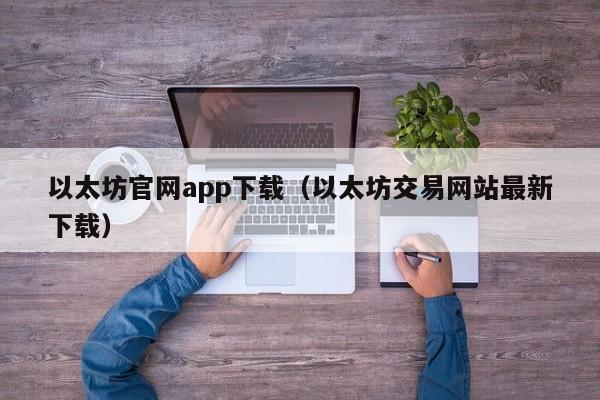 以太坊官网app下载（以太坊交易网站最新下载）