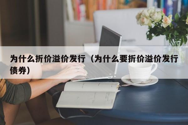 为什么折价溢价发行（为什么要折价溢价发行债券）