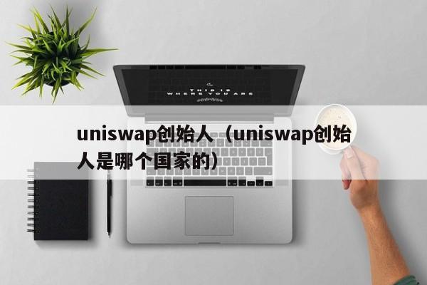 uniswap创始人（uniswap创始人是哪个国家的）