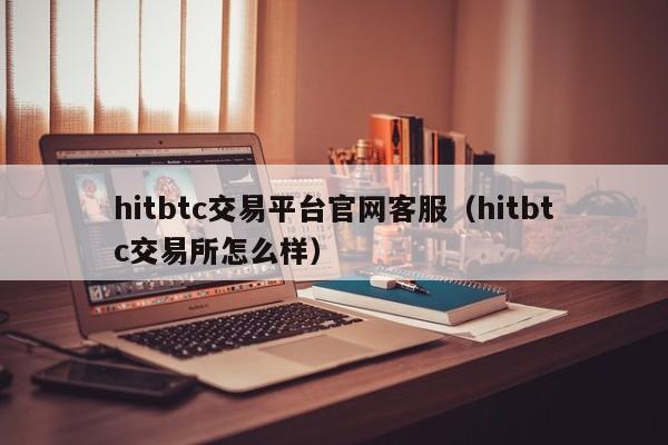 hitbtc交易平台官网客服（hitbtc交易所怎么样）