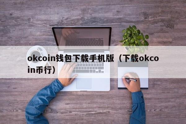 okcoin钱包下载手机版（下载okcoin币行）