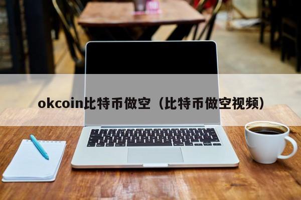okcoin比特币做空（比特币做空视频）