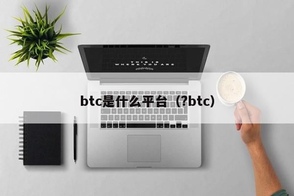 btc是什么平台（?btc）