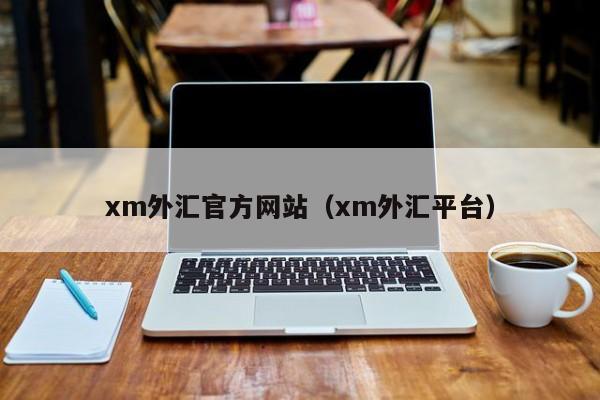 xm外汇官方网站(xm外汇平台)
