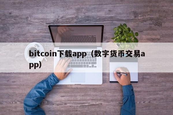 bitcoin下载app(数字货币交易app)