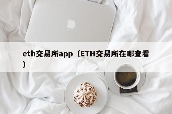 eth交易所app（ETH交易所在哪查看）