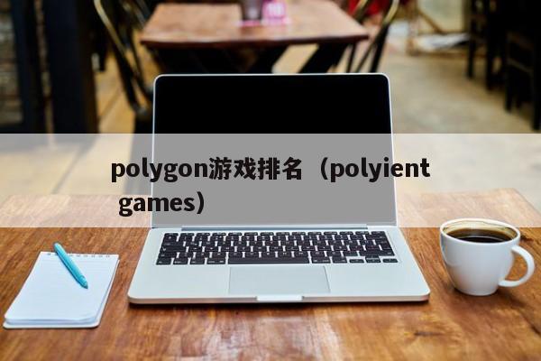 polygon游戏排名（polyient games）