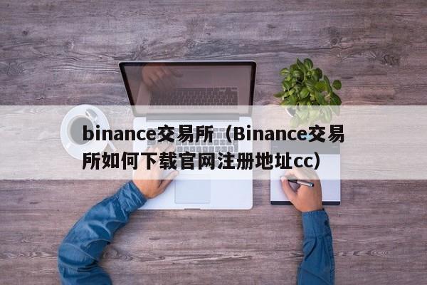 binance交易所（Binance交易所如何下载官网注册地址cc）