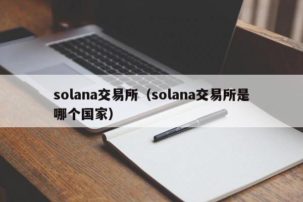 solana交易所（solana交易所是哪个国家）