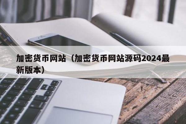加密货币网站（加密货币网站源码2024最新版本）