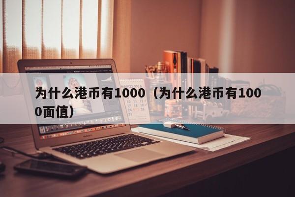 为什么港币有1000（为什么港币有1000面值）