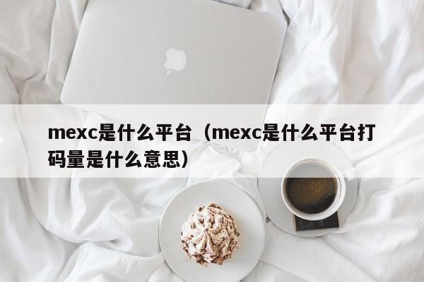 mexc是什么平台(mexc是什么平台打码量是什么意思)
