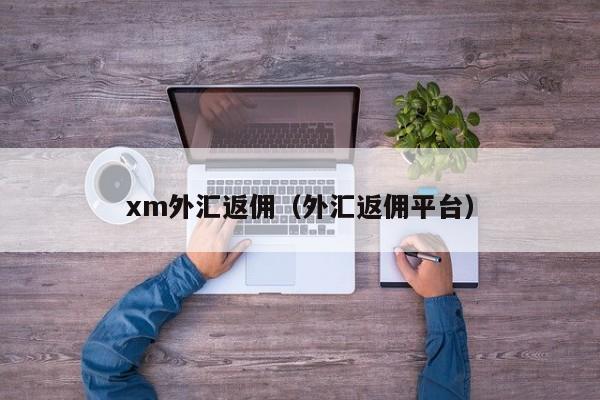 xm外汇返佣(外汇返佣平台)