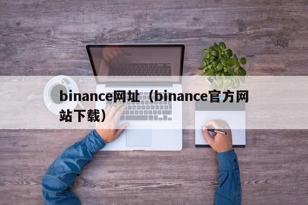 binance网址（binance官方网站下载）