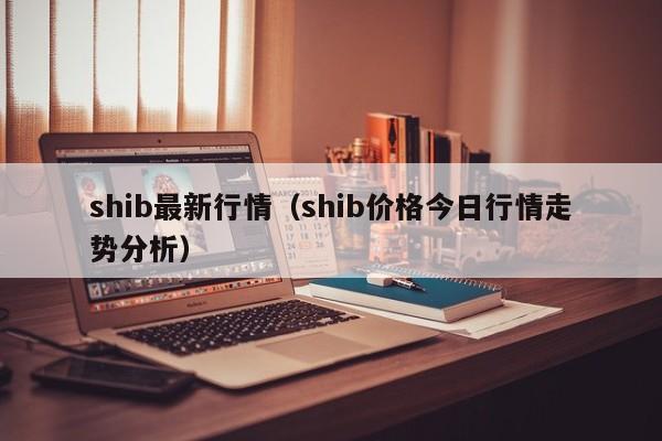 shib最新行情（shib价格今日行情走势分析）