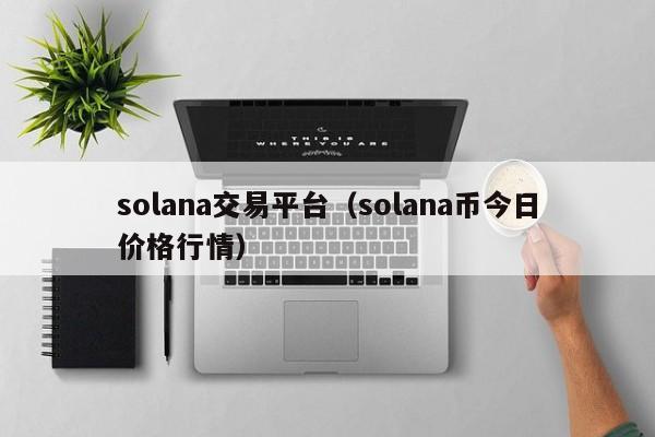solana交易平台（solana币今日价格行情）