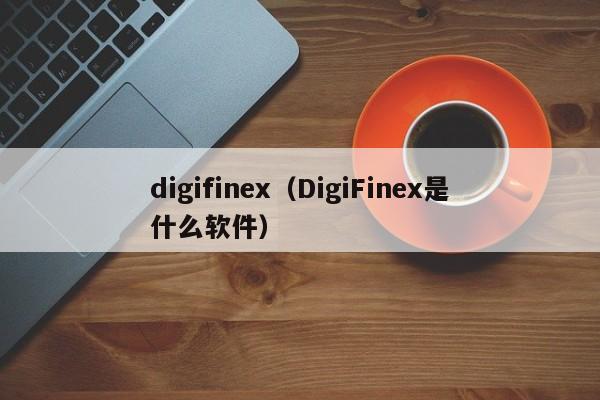 digifinex（DigiFinex是什么软件）