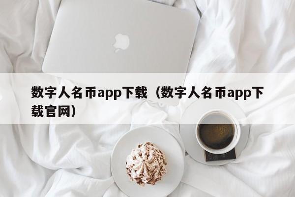 数字人名币app下载(数字人名币app下载官网)