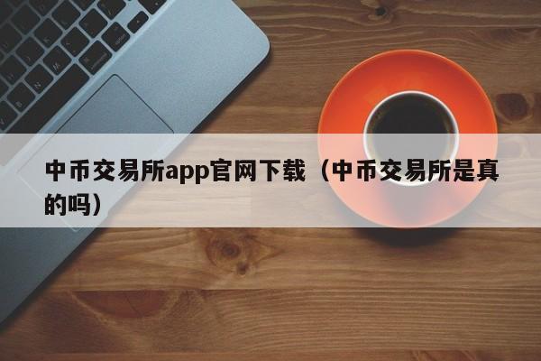 中币交易所app官网下载（中币交易所是真的吗）