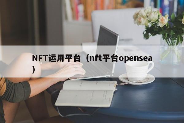 NFT运用平台（nft平台opensea）