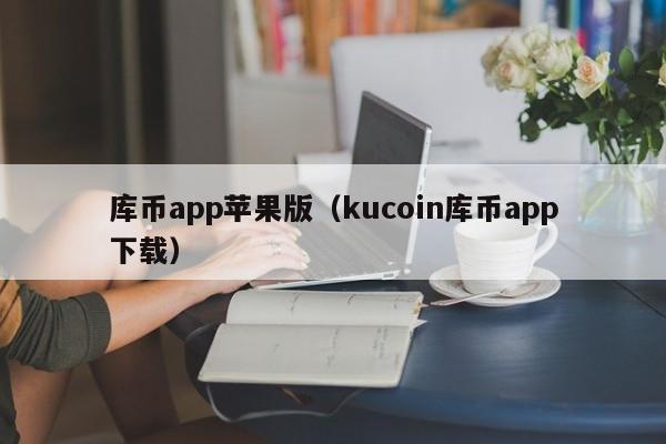 库币app苹果版(kucoin库币app下载)