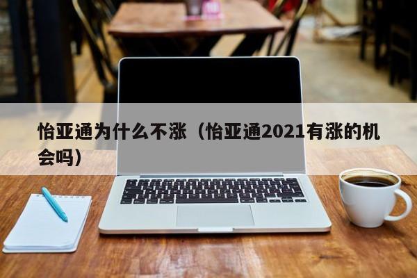 怡亚通为什么不涨(怡亚通2021有涨的机会吗)