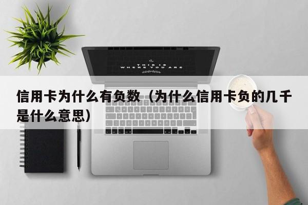 信用卡为什么有负数（为什么信用卡负的几千是什么意思）