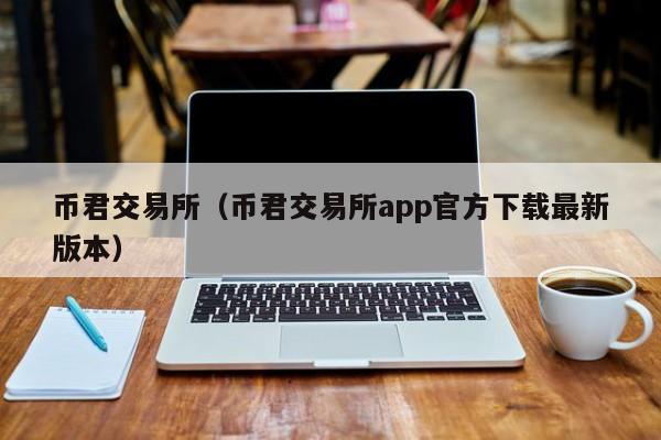 币君交易所（币君交易所app官方下载最新版本）