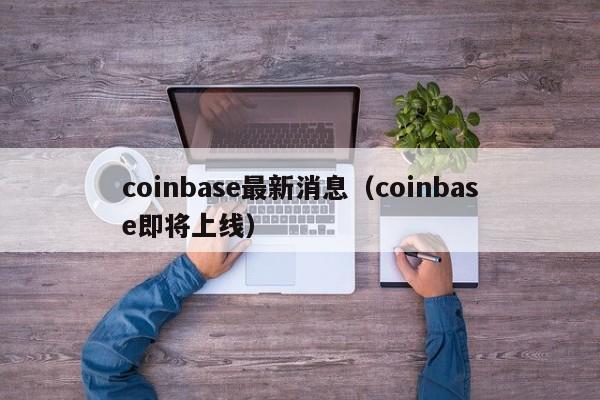 coinbase最新消息（coinbase即将上线）