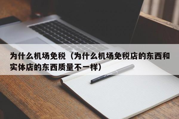 为什么机场免税(为什么机场免税店的东西和实体店的东西质量不一样)