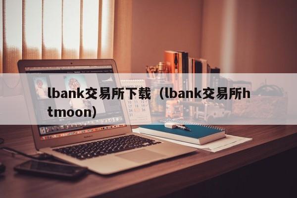lbank交易所下载（lbank交易所htmoon）