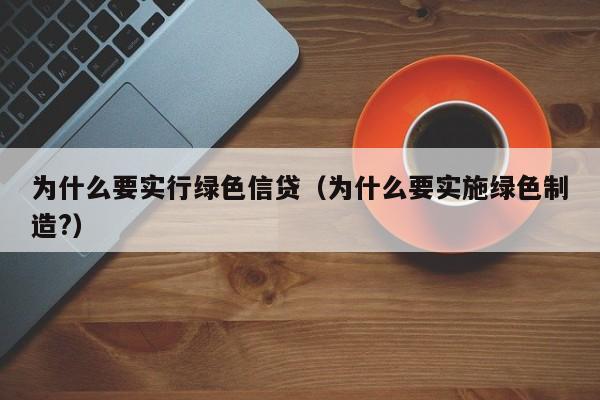 为什么要实行绿色信贷(为什么要实施绿色制造?)