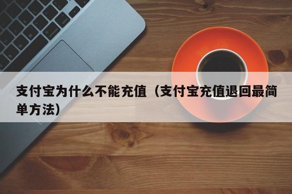 支付宝为什么不能充值（支付宝充值退回最简单方法）