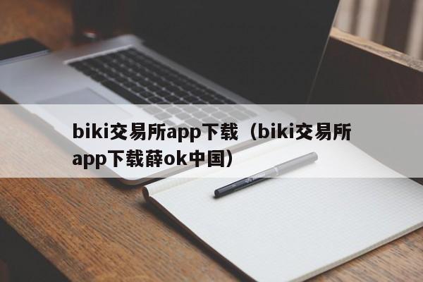 biki交易所app下载（biki交易所app下载薛ok中国）