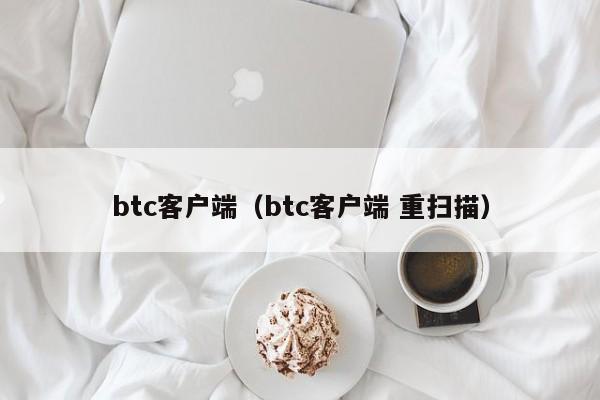 btc客户端（btc客户端 重扫描）