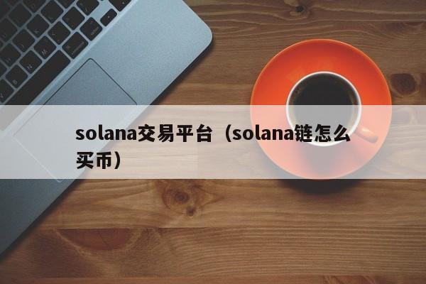 solana交易平台（solana链怎么买币）