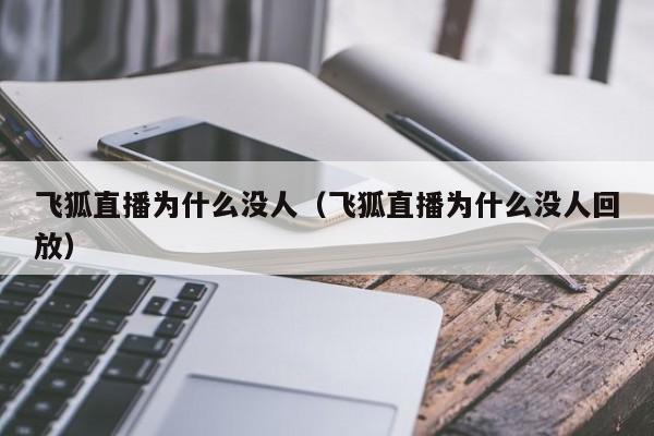 飞狐直播为什么没人（飞狐直播为什么没人回放）