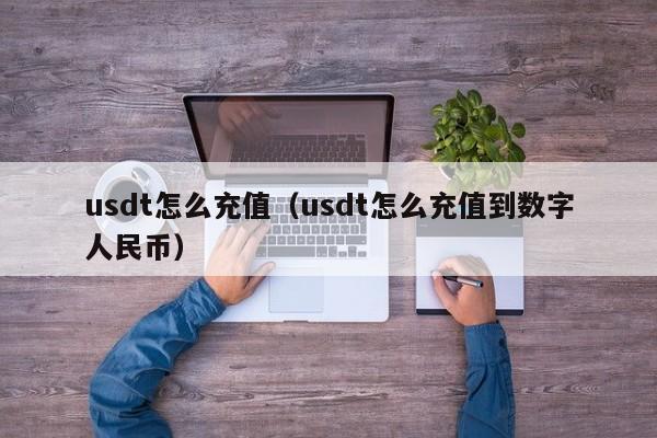 usdt怎么充值（usdt怎么充值到数字人民币）