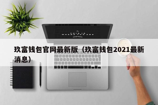 玖富钱包官网最新版（玖富钱包2021最新消息）