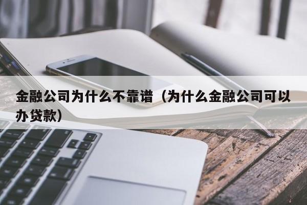金融公司为什么不靠谱(为什么金融公司可以办贷款)