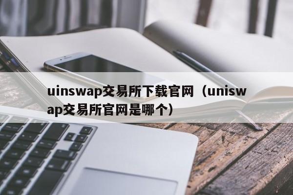 uinswap交易所下载官网（uniswap交易所官网是哪个）