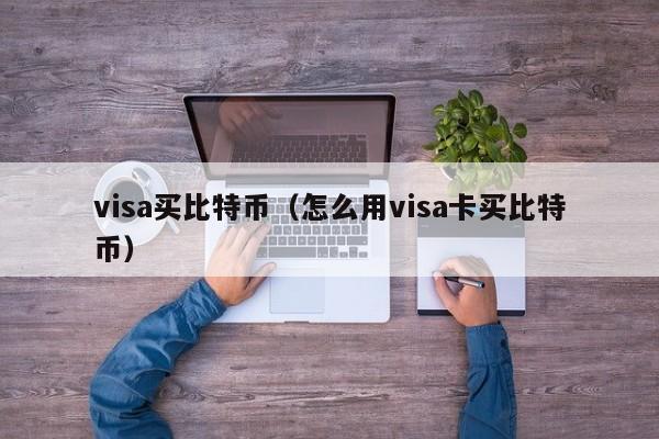 visa买比特币（怎么用visa卡买比特币）