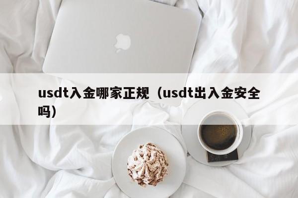 usdt入金哪家正规（usdt出入金安全吗）