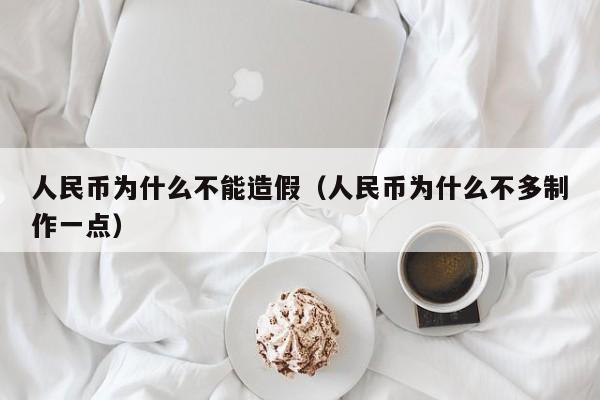 人民币为什么不能造假（人民币为什么不多制作一点）